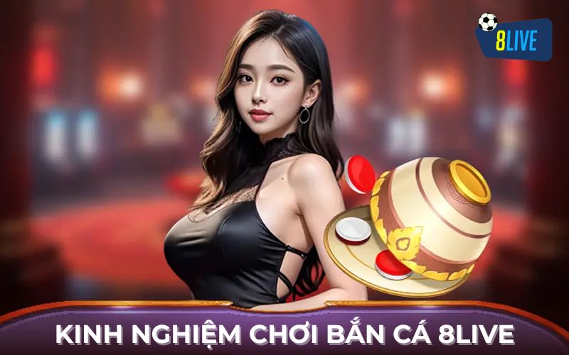 Kinh nghiệm chơi Bắn Cá 8Live hiệu quả Kinh nghiệm chơi Bắn Cá 8Live hiệu quả