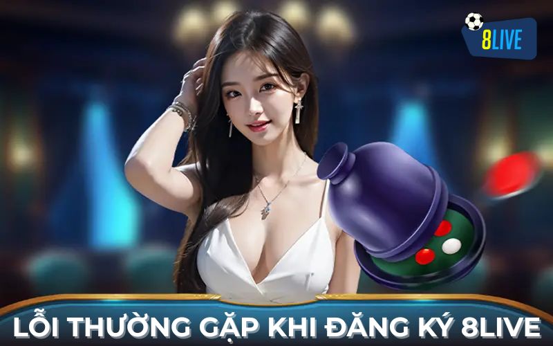Lỗi Thường Gặp Khi Đăng Ký 8Live Lỗi Thường Gặp Khi Đăng Ký 8Live
