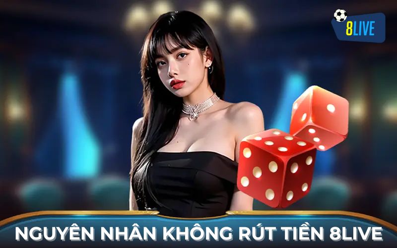 Nguyên nhân không rút tiền 8Live được Nguyên nhân không rút tiền 8Live được