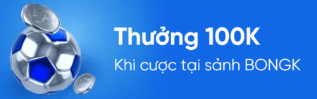 Khuyến mãi Thưởng 100K mỗi ngày khi cược tại sảnh BONGK